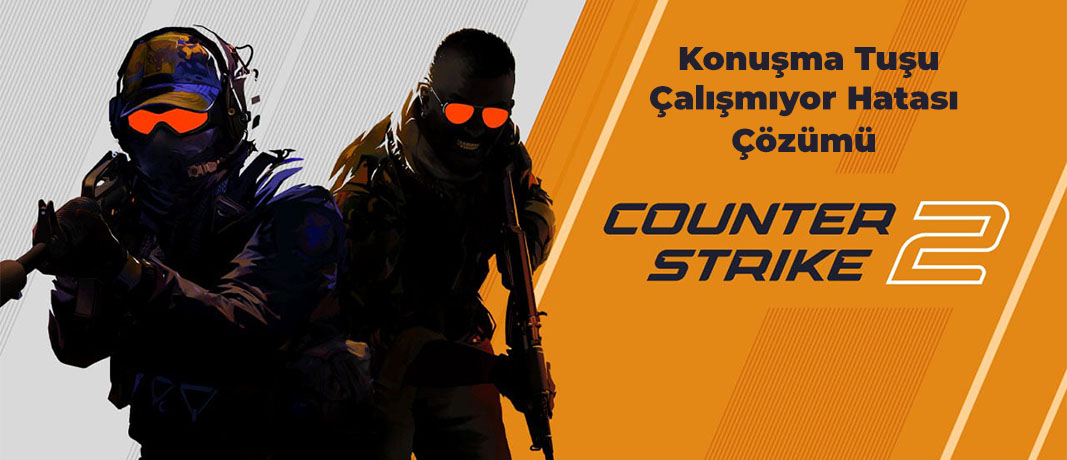 CS2 (Counter-Strike 2) Mikrofon - Konuşma Tuşu Çalışmıyor Hatası