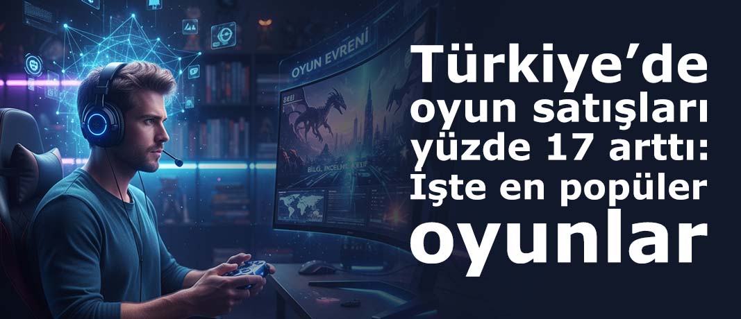 Türkiye’de oyun satışları yüzde 17 arttı: İşte en popüler oyunlar